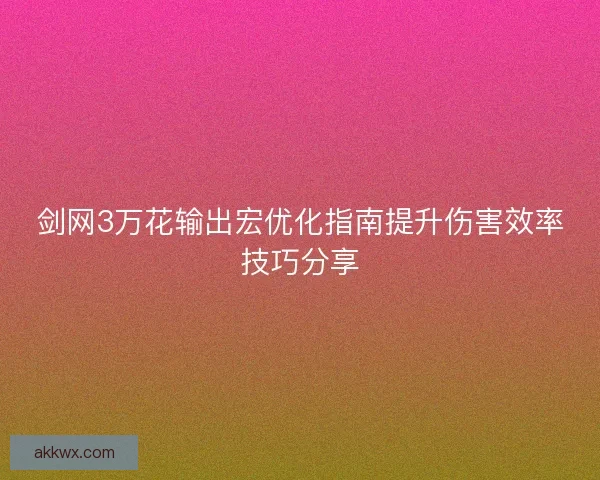 剑网3万花输出宏优化指南提升伤害效率技巧分享