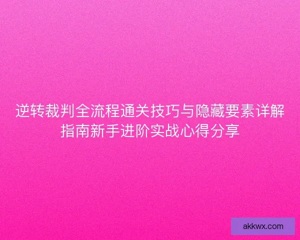 逆转裁判全流程通关技巧与隐藏要素详解指南新手进阶实战心得分享
