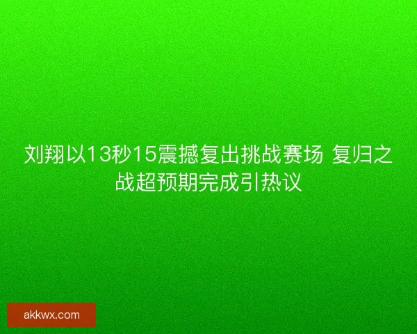 刘翔以13秒15震撼复出挑战赛场 复归之战超预期完成引热议