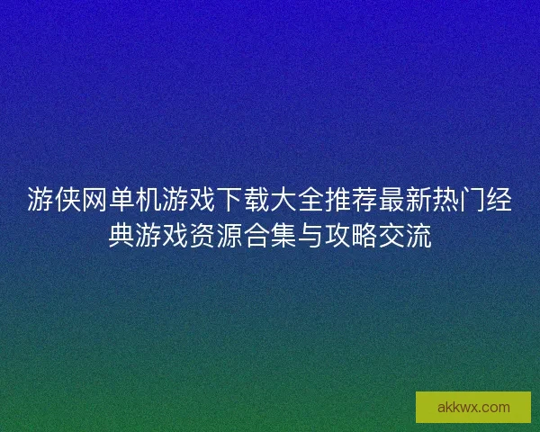 游侠网单机游戏下载大全推荐最新热门经典游戏资源合集与攻略交流 游侠网单机游戏下载大全推荐最新热门经典游戏资源合集与攻略交流