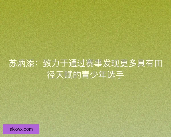 苏炳添：致力于通过赛事发现更多具有田径天赋的青少年选手